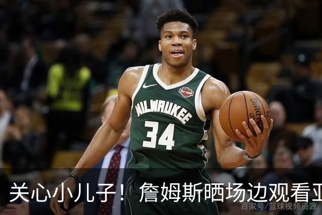 关心小儿子！詹姆斯晒场边观看亚利桑那大学男篮的训练