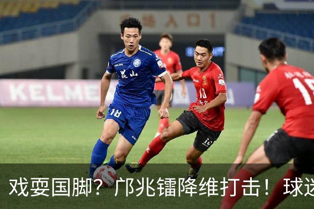 戏耍国脚？邝兆镭降维打击！球迷：加盟中超以来踢得最好的1场